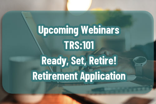 Upcoming Webinars: TRS:101; Ready, Set, Retire!, Retirement Application